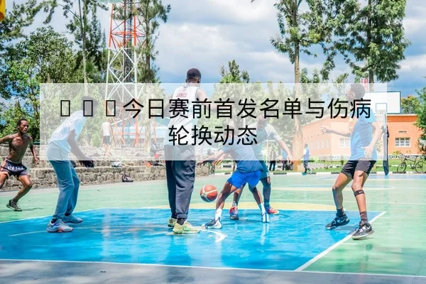 英超本周赛前阵容与体能评估前瞻
