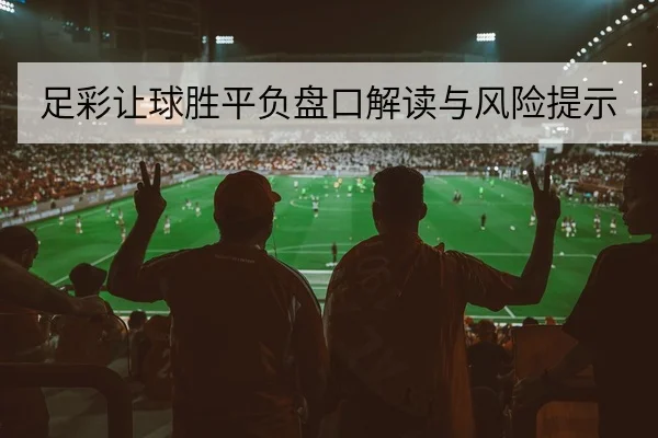 足彩让球胜平负盘口解读与风险提示