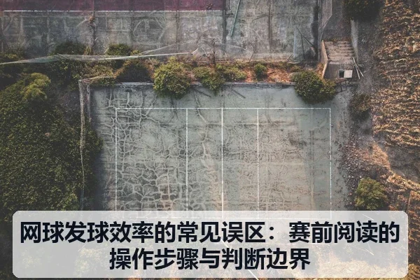 网球发球效率的常见误区:赛前阅读的操作步骤与判断边界