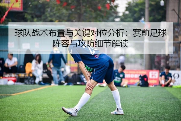 球队战术布置与关键对位分析：赛前足球阵容与攻防细节解读